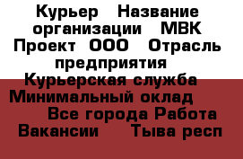 Курьер › Название организации ­ МВК-Проект, ООО › Отрасль предприятия ­ Курьерская служба › Минимальный оклад ­ 28 000 - Все города Работа » Вакансии   . Тыва респ.